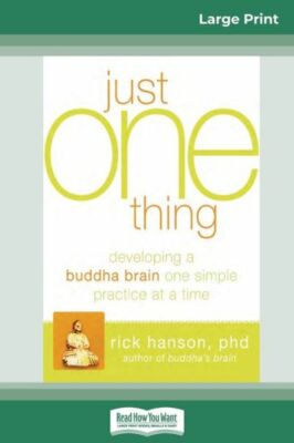 Just One Thing: Developing A Buddha Brain One Simple Practice At A Time (16...