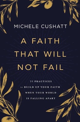 A Faith That Will Not Fail: 10 Practices to Build Up Your Faith When Your Wo...