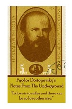 Fyodor Dostoyevsky's Notes From The Underground: "To love is to suffer and ther