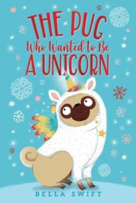 The Pug Who Wanted to Be a Unicorn - Paperback By Swift, Bella - GOOD