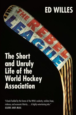 The Rebel League: The Short and Unruly Life of the World Hockey Association ...