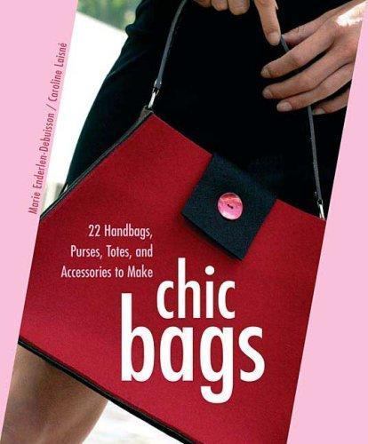 Chic Bags: 22 Handbags, Purses, Totes, and Accessories to Make [With Patterns]