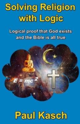Solving Religion with Logic: Logical proof that God exists and the ...