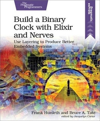 Build a Binary Clock with Elixir and Nerves: Use Layering to Produce Better Embe