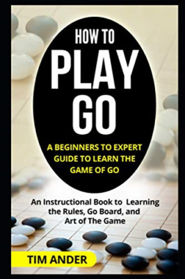 How to Play Go: A Beginners to Expert Guide to Learn Th - Paperback NEW Ander, T