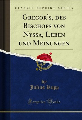 Gregor's, des Bischofs von Nyssa, Leben und Meinungen (Classic Reprint)