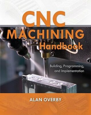 CNC Machining Handbook: Building, Programming, and Implementation by Alan Overby