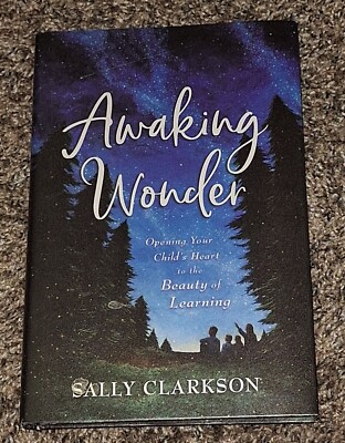 Awaking Wonder : Opening Your Child's Heart to the Beauty of Learning by...