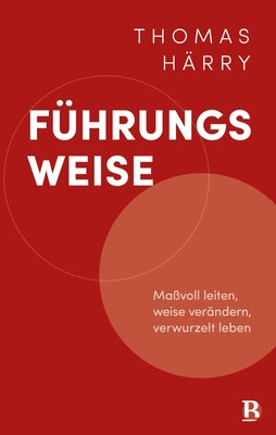 Führungsweise | Maßvoll leiten, weise verändern, verwurzelt leben | Thomas Härry