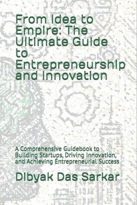 From Idea to Empire: The Ultimate Guide to Entrepreneurship and Innovation: A Co