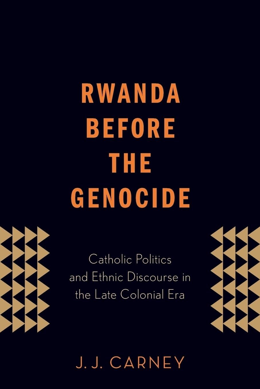 Rwanda Before the Genocide : Catholic Politics & Ethnic Discourse - JJCaney PBK