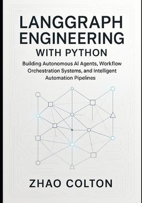 LangGraph Engineering with Python: Building Autonomous AI Agents, Workflow Orche