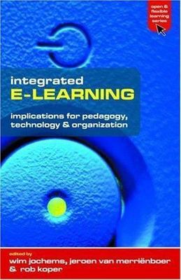 Integrated E-Learning : Implications for Pedagogy, Technology and Organizatio...