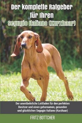 Der komplette Ratgeber fr Ihren Segugio Italiano (Kurzhaar): Der unentbehrliche 