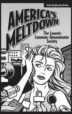 America's Meltdown: The Lowest-Common-Denominator Society by John B. Arden: New