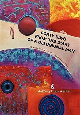 Forty Days from the Diary of a Delusional Man : Revelations and Meditations, ...
