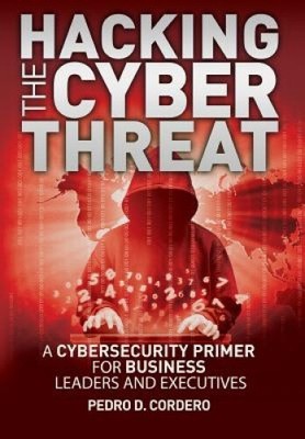 Hacking The Cyber Threat A Cybersecurity Primer for Business Leaders and
