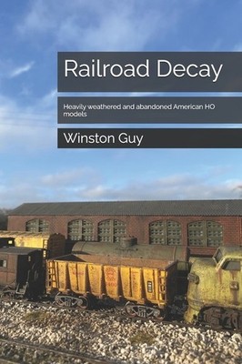 RAILROAD DECAY~Heavily Weathered & Abandoned HO Models for Scenery Book~ NEW