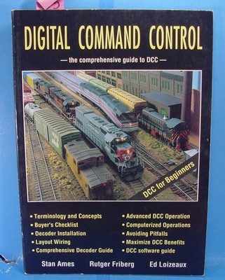 DIGITAL COMMAND CONTROL - THE COMPREHENSIVE GUIDE TO DCC - AMES,FRIBERG,LOIZEAUX