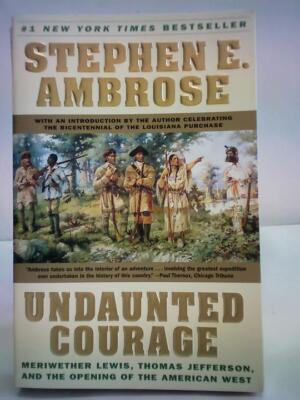 Undaunted Courage: Meriwether Lewis Thomas Jefferson and the Opening of the Amer