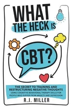 What The Heck Is CBT?: The Secret To Training And Restructuring Negative Thought