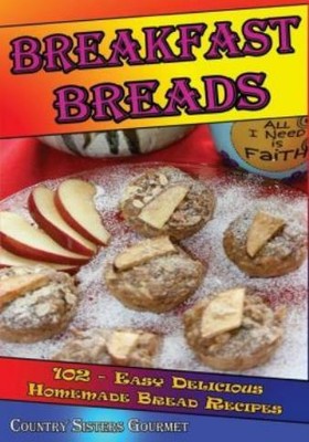 Breakfast Breads: 102 - Easy Delicious Homemade Bread Recipes