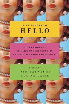 Kiss Tomorrow Hello: Notes From the Midlife Underground by Twenty-Five Women Ov