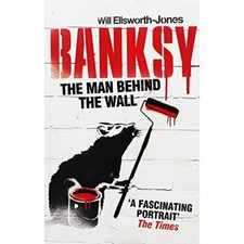 Banksy - The Man Behind The Wall By Will Ellsworth Jones