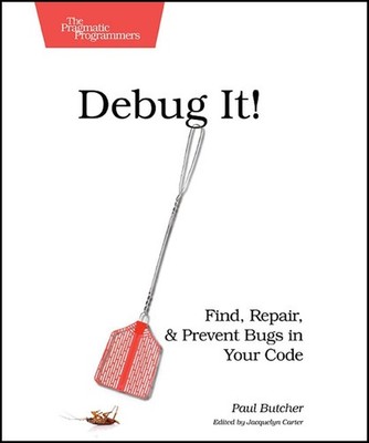Debug It!: Find, Repair, and Prevent Bugs in Your Code (Pragmatic Programmer...
