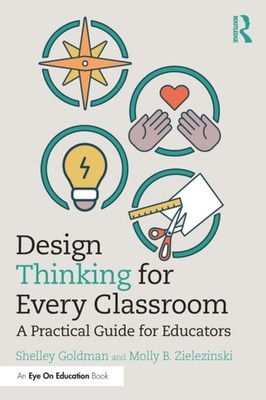 Goldman - Design Thinking for Every Classroom  A Practical Guide for E - X555z