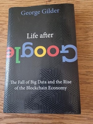 Life after Google : The Fall of Big Data and the Rise of the Blockchain Economy 