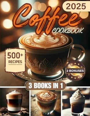 Coffee Cookbook: 500+ Irresistible Recipes To Delight Coffee Lovers On Every...
