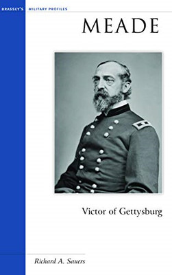 Meade: Victor of Gettysburg -  NEW Richard A. Saue 2004
