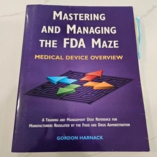 MASTERING AND MANAGING THE FDA MAZE: MEDICAL DEVICE By Gordon Harnack