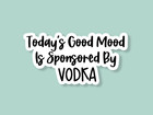 Today's Good Mood Is Sponsored By Vodka Sticker, Funny Sticker Laptop Tumbler