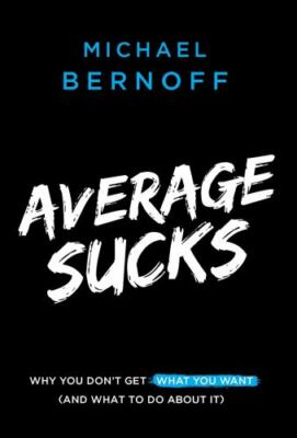 Average Sucks: Why You Don't Get What You Want (And What to Do About It), ,