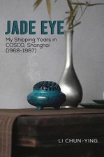 Jade Eye: My Shipping Years in COSCO, Shanghai (1968-1987) by Li Chun-Ying Paper