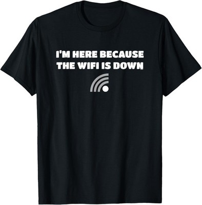 I'm here because the WiFi is down Joke Funny Novelty Gift T-Shirt