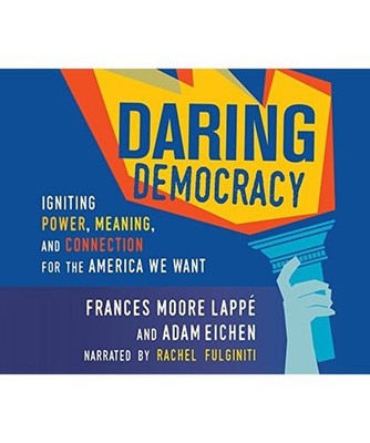 Daring Democracy: Igniting Power, Meaning, and Connection for the America We Wan