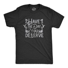 Mens Have The Day You Deserve T Shirt Funny Motivational Advice Tee for Guys