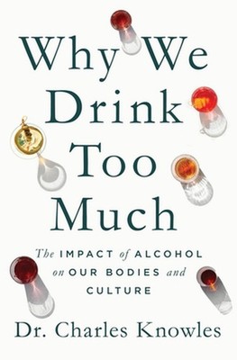 Why We Drink Too Much: The Impact of Alcohol on Our Bodies and Culture by Dr Kno