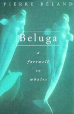 Beluga: A Farewell to Whales by Pierre Beland
