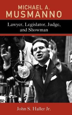 Michael A. Musmanno: Anwalt, Gesetzgeber, Richter und Schausteller von John S. Haller