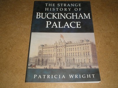 THE STRANGE HISTORY OF BUCKINGHAM PALACE - PATRICIA WRIGHT - 2003 P/B ED.