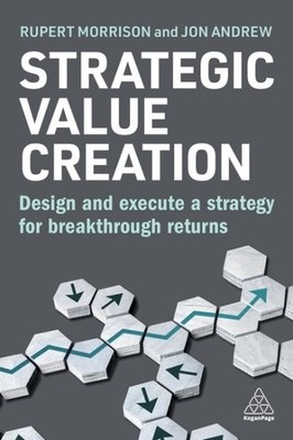 Strategic Value Creation : Design and Execute a Strategy for Breakthrough Ret...