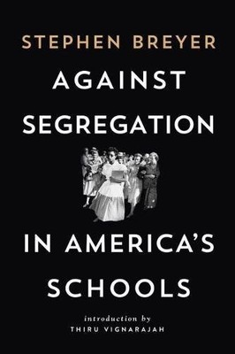 AGAINST SEGREGATION IN AMERICA'S SCHOOLS By Stephen Breyer & Thiru Vignarajah