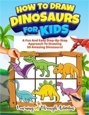 How To Draw Dinosaurs For Kids: A Fun And Easy Step-By-Step Approach To Drawing