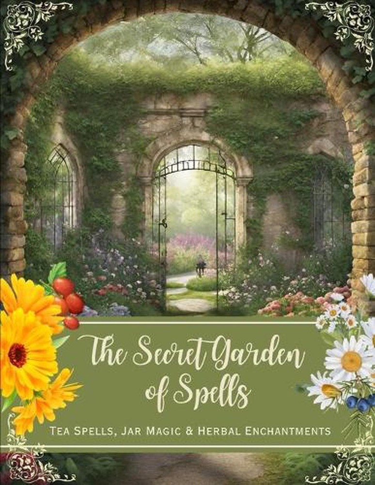 The Secret Garden of Spells: Tea Spells, Jar Magic & Herbal Enchantments by Sara