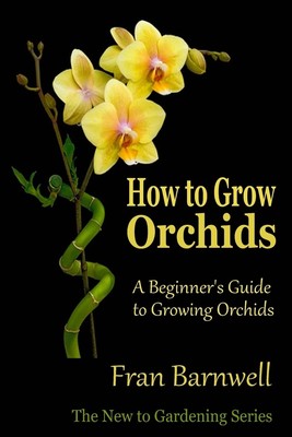 How to Grow Orchids: A Beginner s Guide to Growing Orchids - paperback Bar...