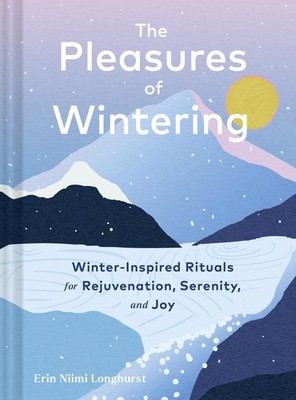The Pleasures of Wintering: Winter-Inspired Rituals for Rejuvenation, Sereni...